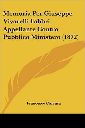 Memoria Per Giuseppe Vivarelli Fabbri Appellante Contro Pubblico Ministero (1872) de Francesco Carrara