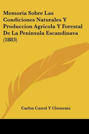 Memoria Sobre Las Condiciones Naturales Y Produccion Agricola Y Forestal De La Peninsula Escandinava (1883) de Carlos Castel Y Clemente