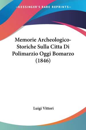 Memorie Archeologico-Storiche Sulla Citta Di Polimarzio Oggi Bomarzo (1846) de Luigi Vittori