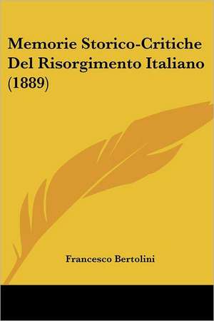 Memorie Storico-Critiche Del Risorgimento Italiano (1889) de Francesco Bertolini