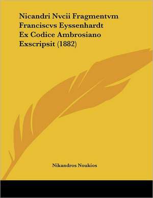 Nicandri Nvcii Fragmentvm Franciscvs Eyssenhardt Ex Codice Ambrosiano Exscripsit (1882) de Nikandros Noukios