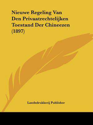 Nieuwe Regeling Van Den Privaatrechtelijken Toestand Der Chineezen (1897) de Landsdrukkerij Publisher