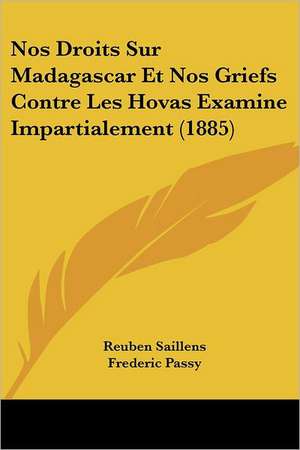 Nos Droits Sur Madagascar Et Nos Griefs Contre Les Hovas Examine Impartialement (1885) de Reuben Saillens