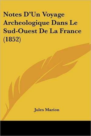 Notes D'Un Voyage Archeologique Dans Le Sud-Ouest De La France (1852) de Jules Marion