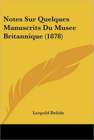 Notes Sur Quelques Manuscrits Du Musee Britannique (1878) de Leopold Delisle