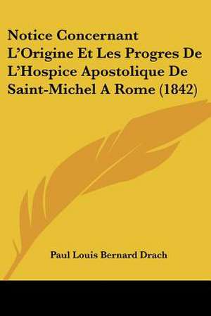 Notice Concernant L'Origine Et Les Progres De L'Hospice Apostolique De Saint-Michel A Rome (1842) de Paul Louis Bernard Drach