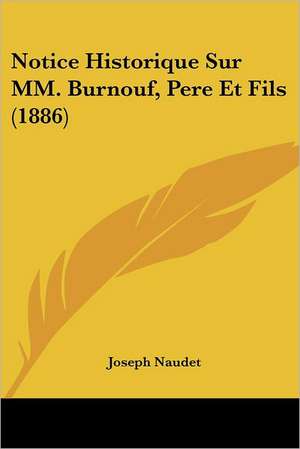 Notice Historique Sur MM. Burnouf, Pere Et Fils (1886) de Joseph Naudet