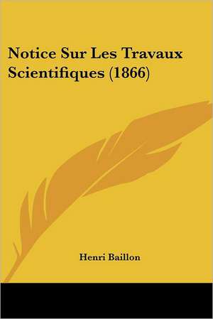 Notice Sur Les Travaux Scientifiques (1866) de Henri Baillon