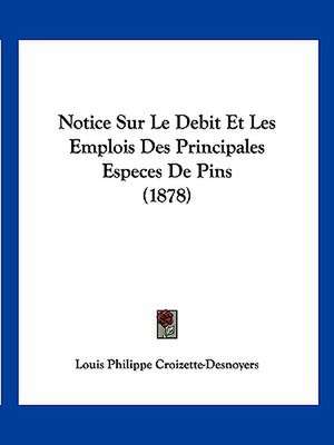 Notice Sur Le Debit Et Les Emplois Des Principales Especes De Pins (1878) de Louis Philippe Croizette-Desnoyers