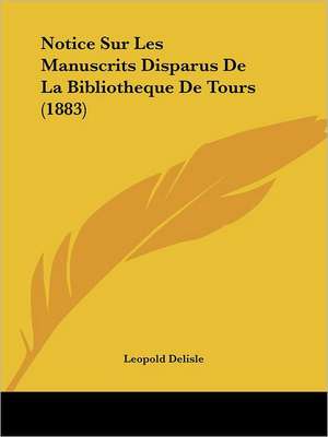 Notice Sur Les Manuscrits Disparus De La Bibliotheque De Tours (1883) de Leopold Delisle