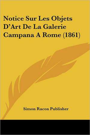 Notice Sur Les Objets D'Art De La Galerie Campana A Rome (1861) de Simon Racon Publisher