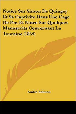 Notice Sur Simon De Quingey Et Sa Captivite Dans Une Cage De Fer, Et Notes Sur Quelques Manuscrits Concernant La Touraine (1854) de Andre Salmon