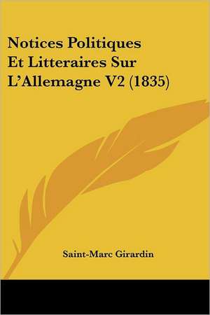 Notices Politiques Et Litteraires Sur L'Allemagne V2 (1835) de Saint-Marc Girardin