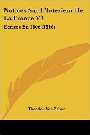 Notices Sur L'Interieur De La France V1 de Theodor Von Faber