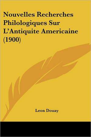 Nouvelles Recherches Philologiques Sur L'Antiquite Americaine (1900) de Leon Douay