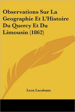 Observations Sur La Geographie Et L'Histoire Du Quercy Et Du Limousin (1862) de Leon Lacabane