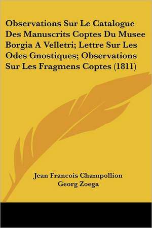 Observations Sur Le Catalogue Des Manuscrits Coptes Du Musee Borgia A Velletri; Lettre Sur Les Odes Gnostiques; Observations Sur Les Fragmens Coptes (1811) de Jean Francois Champollion