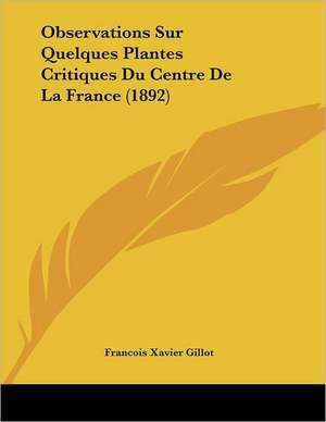 Observations Sur Quelques Plantes Critiques Du Centre De La France (1892) de Francois Xavier Gillot