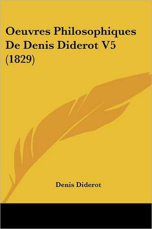 Oeuvres Philosophiques De Denis Diderot V5 (1829) de Denis Diderot