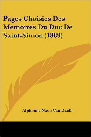 Pages Choisies Des Memoires Du Duc De Saint-Simon (1889) de Alphonse Naus Van Daell