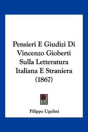 Pensieri E Giudizi Di Vincenzo Gioberti Sulla Letteratura Italiana E Straniera (1867) de Filippo Ugolini