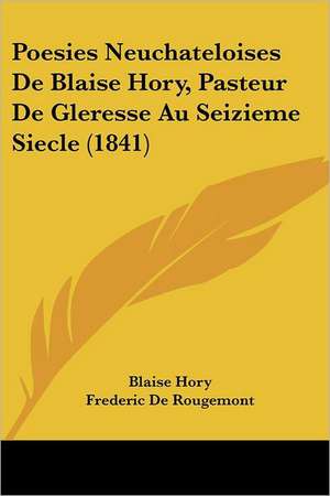 Poesies Neuchateloises de Blaise Hory, Pasteur de Gleresse Au Seizieme Siecle (1841) de Blaise Hory