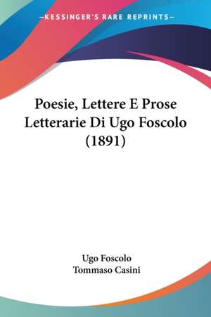 Poesie, Lettere E Prose Letterarie Di Ugo Foscolo (1891) de Ugo Foscolo