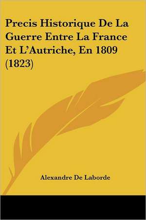 Precis Historique De La Guerre Entre La France Et L'Autriche, En 1809 (1823) de Alexandre de Laborde