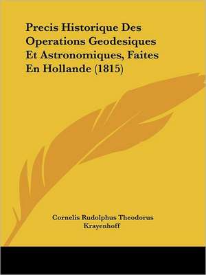 Precis Historique Des Operations Geodesiques Et Astronomiques, Faites En Hollande (1815) de Cornelis Rudolphus Theodorus Krayenhoff