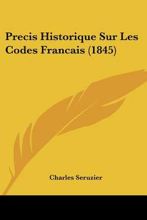 Precis Historique Sur Les Codes Francais (1845) de Charles Seruzier