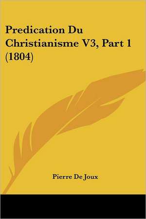 Predication Du Christianisme V3, Part 1 (1804) de Pierre De Joux