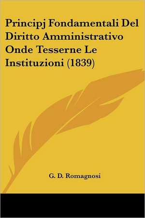 Principj Fondamentali Del Diritto Amministrativo Onde Tesserne Le Instituzioni (1839) de G. D. Romagnosi