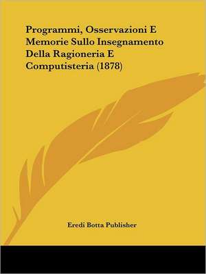 Programmi, Osservazioni E Memorie Sullo Insegnamento Della Ragioneria E Computisteria (1878) de Eredi Botta Publisher