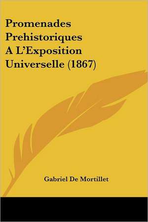 Promenades Prehistoriques AL'Exposition Universelle (1867) de Gabriel De Mortillet