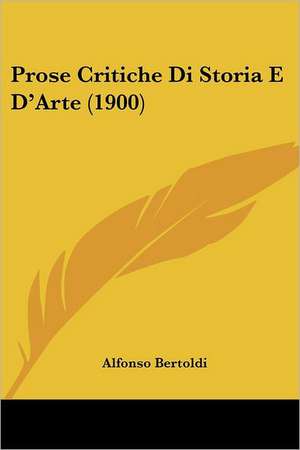 Prose Critiche Di Storia E D'Arte (1900) de Alfonso Bertoldi