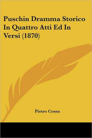 Puschin Dramma Storico In Quattro Atti Ed In Versi (1870) de Pietro Cossa