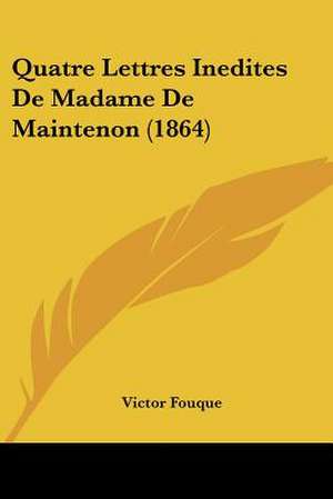 Quatre Lettres Inedites De Madame De Maintenon (1864) de Victor Fouque