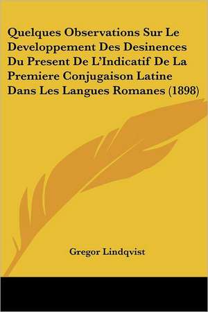 Quelques Observations Sur Le Developpement Des Desinences Du Present De L'Indicatif De La Premiere Conjugaison Latine Dans Les Langues Romanes (1898) de Gregor Lindqvist