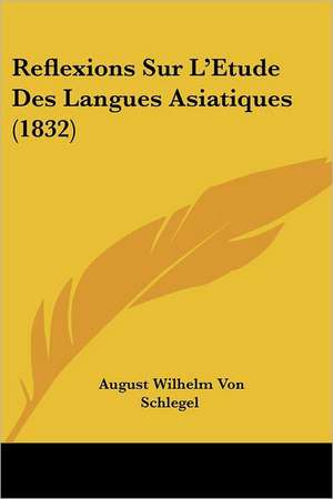 Reflexions Sur L'Etude Des Langues Asiatiques (1832) de August Wilhelm Von Schlegel