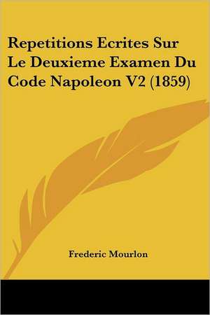 Repetitions Ecrites Sur Le Deuxieme Examen Du Code Napoleon V2 (1859) de Frederic Mourlon