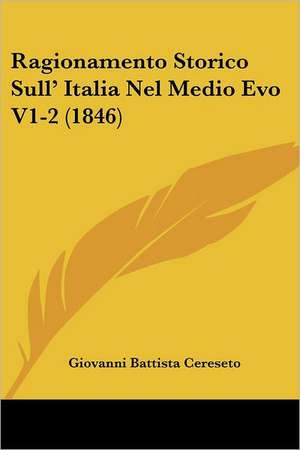 Ragionamento Storico Sull' Italia Nel Medio Evo V1-2 (1846) de Giovanni Battista Cereseto