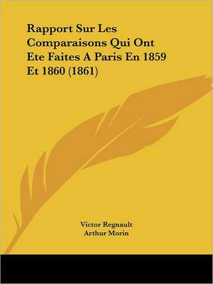 Rapport Sur Les Comparaisons Qui Ont Ete Faites A Paris En 1859 Et 1860 (1861) de Victor Regnault