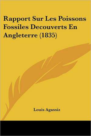 Rapport Sur Les Poissons Fossiles Decouverts En Angleterre (1835) de Louis Agassiz