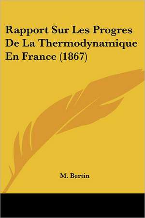 Rapport Sur Les Progres De La Thermodynamique En France (1867) de M. Bertin