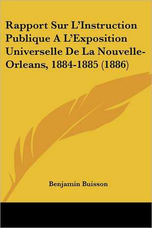 Rapport Sur L'Instruction Publique A L'Exposition Universelle De La Nouvelle-Orleans, 1884-1885 (1886) de Benjamin Buisson