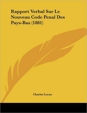 Rapport Verbal Sur Le Nouveau Code Penal Des Pays-Bas (1881) de Charles Lucas