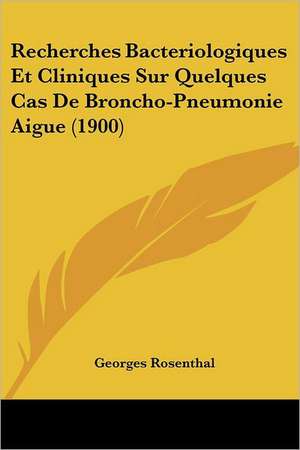 Recherches Bacteriologiques Et Cliniques Sur Quelques Cas De Broncho-Pneumonie Aigue (1900) de Georges Rosenthal