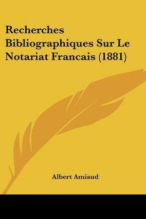 Recherches Bibliographiques Sur Le Notariat Francais (1881) de Albert Amiaud