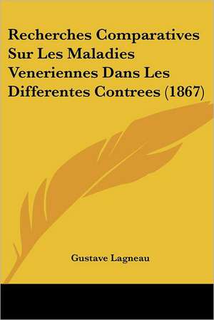 Recherches Comparatives Sur Les Maladies Veneriennes Dans Les Differentes Contrees (1867) de Gustave Lagneau