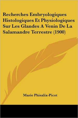 Recherches Embryologiques Histologiques Et Physiologiques Sur Les Glandes A Venin De La Salamandre Terrestre (1900) de Marie Phisalix-Picot